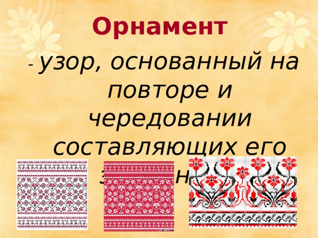 Орнамент - узор, основанный на повторе и чередовании составляющих его элементов. 