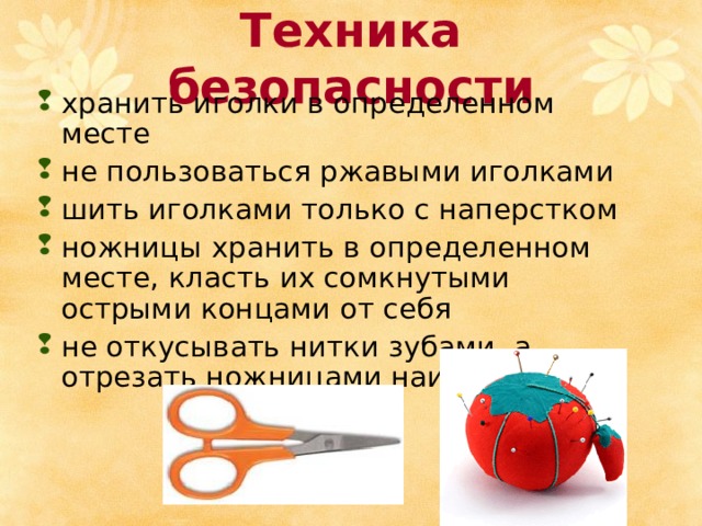 Техника безопасности хранить иголки в определенном месте не пользоваться ржавыми иголками шить иголками только с наперстком ножницы хранить в определенном месте, класть их сомкнутыми острыми концами от себя не откусывать нитки зубами, а отрезать ножницами наискосок 