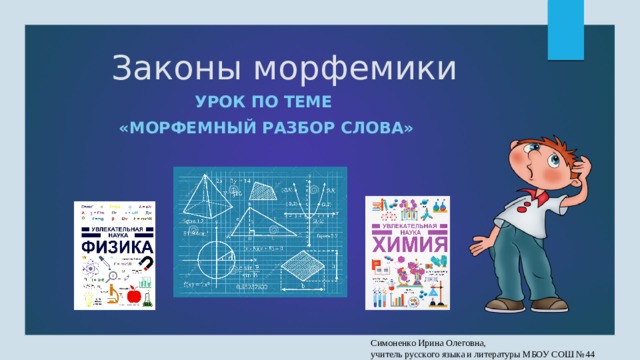 Законы морфемики Урок по теме «Морфемный разбор слова» Симоненко Ирина Олеговна, учитель русского языка и литературы МБОУ СОШ №44 