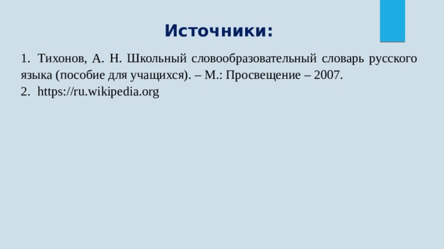 Источники: 1.  Тихонов, А. Н. Школьный словообразовательный словарь русского языка (пособие для учащихся). – М.: Просвещение – 2007. 2.  https://ru.wikipedia.org 