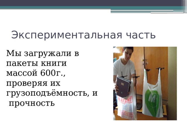 Экспериментальная часть Мы загружали в пакеты книги массой 600г., проверяя их грузоподъёмность, и прочность 