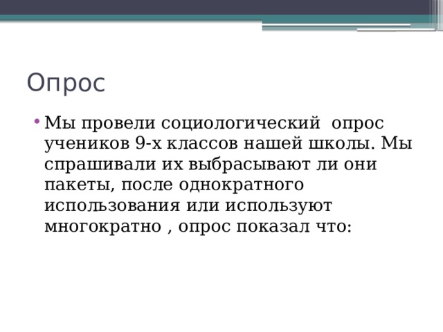 Опрос Мы провели социологический опрос учеников 9-х классов нашей школы. Мы спрашивали их выбрасывают ли они пакеты, после однократного использования или используют многократно , опрос показал что: 
