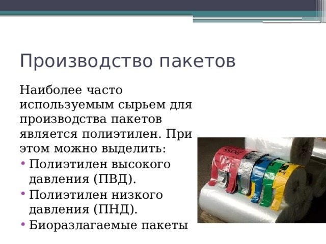 Производство пакетов Наиболее часто используемым сырьем для производства пакетов является полиэтилен. При этом можно выделить: Полиэтилен высокого давления (ПВД). Полиэтилен низкого давления (ПНД). Биоразлагаемые пакеты  