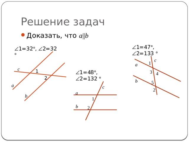 Решение задач Доказать, что a || b  1 =47  ,  2=133   1 =32  ,  2=32  c 1 a c 1  1 =48  ,  2=132  3 4 2 b 5 a c 2 a b 1 b 2 