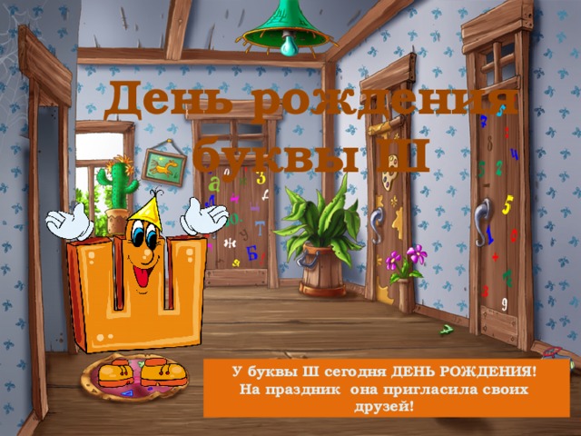 День рождения буквы Ш У буквы Ш сегодня ДЕНЬ РОЖДЕНИЯ! На праздник она пригласила своих друзей! 