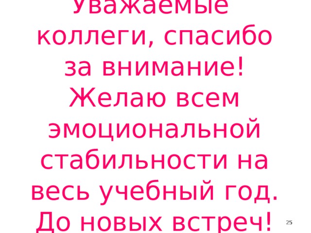 Уважаемые коллеги, спасибо за внимание! Желаю всем эмоциональной стабильности на весь учебный год. До новых встреч!  