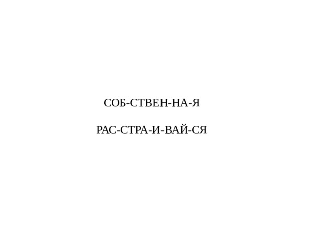 СОБ-СТВЕН-НА-Я   РАС-СТРА-И-ВАЙ-СЯ     
