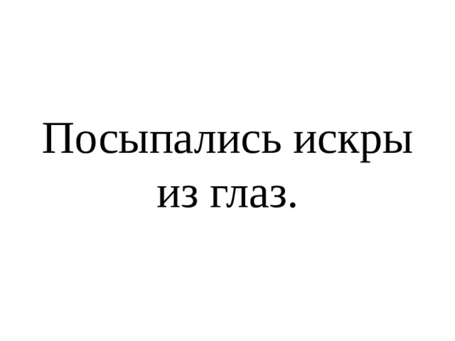 Посыпались искры из глаз. 