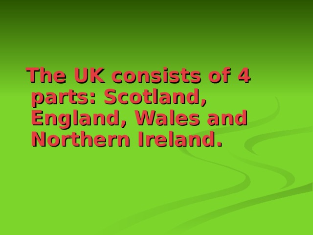  The UK consists of 4 parts: Scotland, England, Wales and Northern Ireland.  