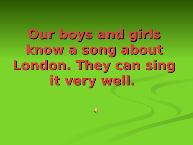 Our boys and girls know a song about London. They can sing it very well.  