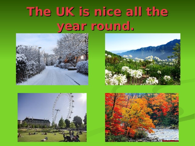 The UK is nice all the year round.  