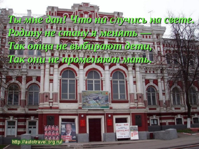 Ты мне дан! Что ни случись на свете. Родину не стану я менять — Так отца не выбирают дети, Так они не променяют мать.  