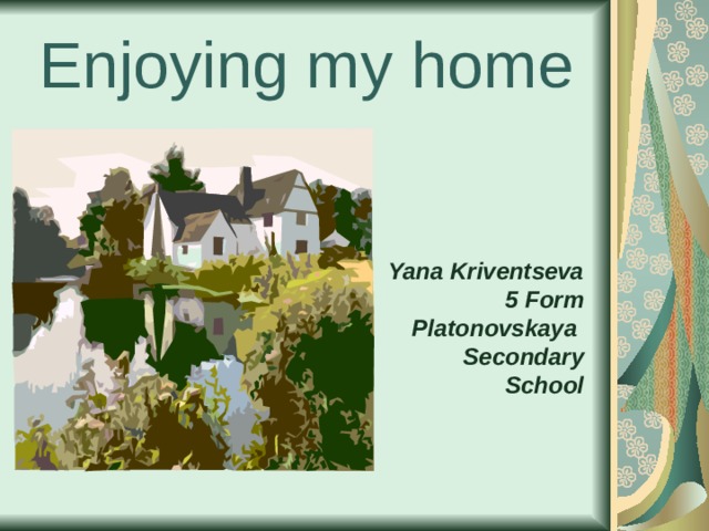 Enjoying my home Yana Kriventseva 5 Form Platonovskaya Secondary  School 