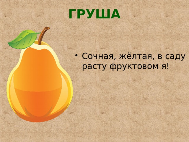 ГРУША   Сочная, жёлтая, в саду расту фруктовом я! 