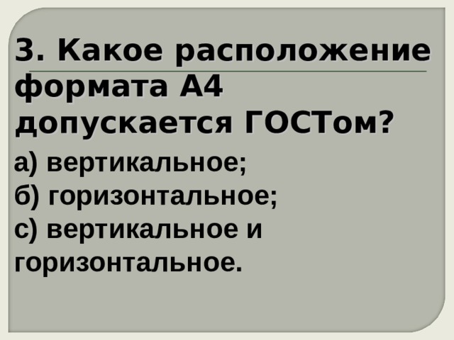 3. Какое расположение формата А4 допускается ГОСТом?   а) вертикальное;  б) горизонтальное;  с) вертикальное и горизонтальное. 