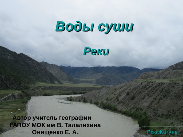 Воды суши Реки Автор учитель географии ГАПОУ МОК им В. Талалихина Онищенко Е. А. Река Катунь 