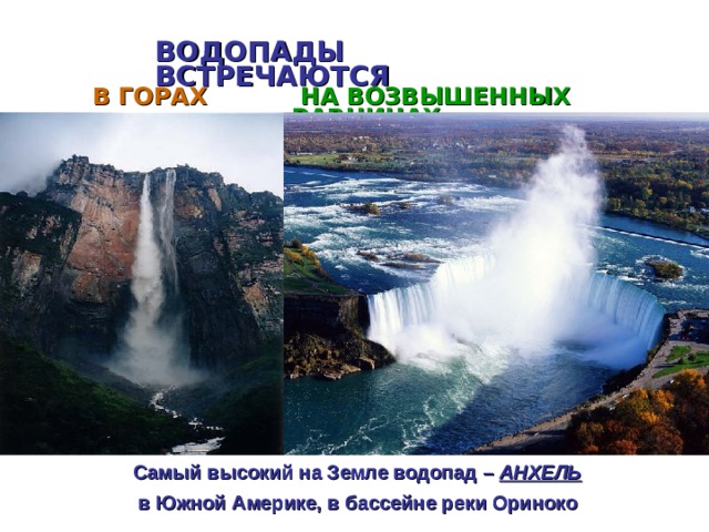 ВОДОПАДЫ ВСТРЕЧАЮТСЯ   В ГОРАХ   НА ВОЗВЫШЕННЫХ РАВНИНАХ Самый высокий на Земле водопад – АНХЕЛЬ  в Южной Америке, в бассейне реки Ориноко 