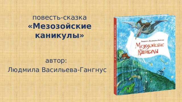 повесть-сказка  «Мезозойские каникулы» автор: Людмила Васильева-Гангнус 