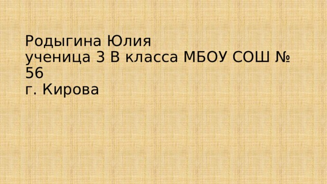 Родыгина Юлия  ученица 3 В класса МБОУ СОШ № 56  г. Кирова   