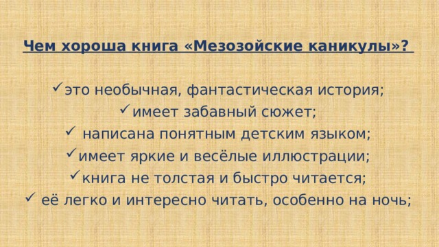 Чем хороша книга «Мезозойские каникулы»?  это необычная, фантастическая история; имеет забавный сюжет;  написана понятным детским языком; имеет яркие и весёлые иллюстрации; книга не толстая и быстро читается;  её легко и интересно читать, особенно на ночь;  