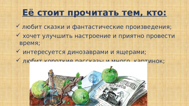 Её стоит прочитать тем, кто:  любит сказки и фантастические произведения;  хочет улучшить настроение и приятно провести время;  интересуется динозаврами и ящерами;  любит короткие рассказы и много картинок; 