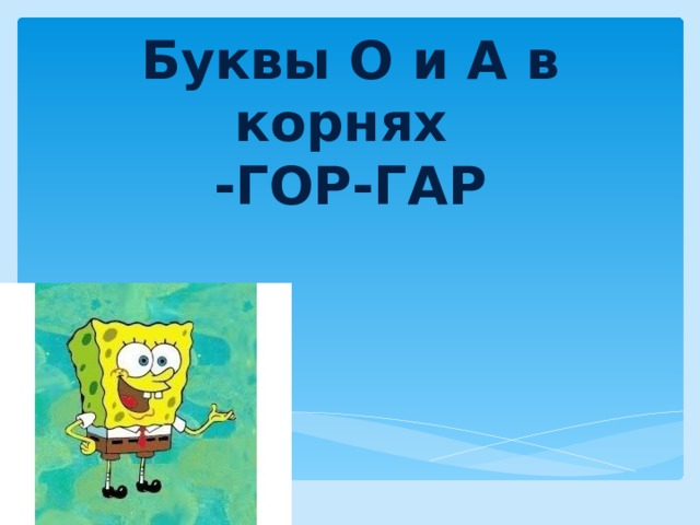 Буквы О и А в корнях  -ГОР-ГАР 