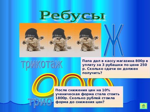  Папа дал в кассу магазина 800р в уплату за 3 рубашки по цене 250 р. Сколько сдачи он должен получить?  После снижения цен на 10% ученическая форма стала стоить 1800р. Сколько рублей стоила форма до снижения цен? 