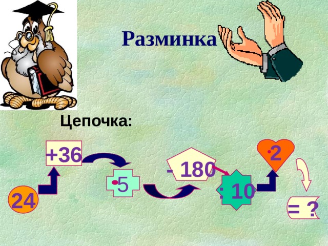 Разминка Цепочка: 2 +36 - 180 : 10 5 24 = ? 