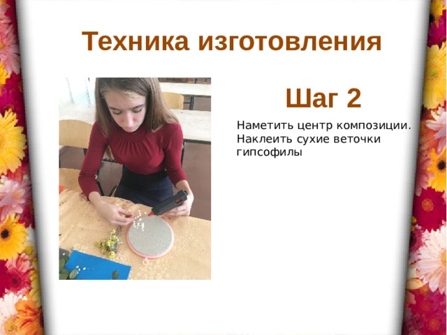 Техника изготовления Шаг 2 Наметить центр композиции. Наклеить сухие веточки гипсофилы 