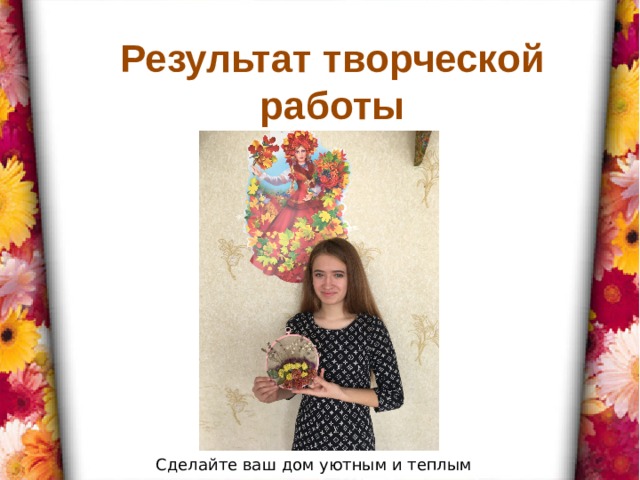 Результат творческой работы Сделайте ваш дом уютным и теплым 