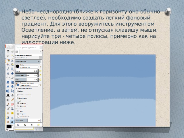 Небо неоднородно (ближе к горизонту оно обычно светлее), необходимо создать легкий фоновый градиент. Для этого вооружитесь инструментом Осветление, а затем, не отпуская клавишу мыши, нарисуйте три - четыре полосы, примерно как на иллюстрации ниже. 