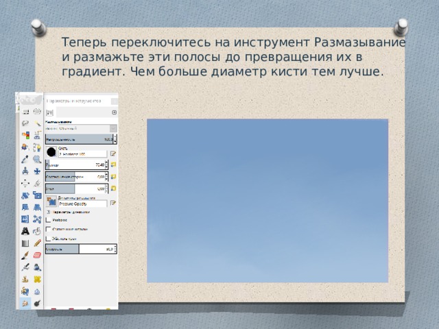Теперь переключитесь на инструмент Размазывание и размажьте эти полосы до превращения их в градиент. Чем больше диаметр кисти тем лучше. 