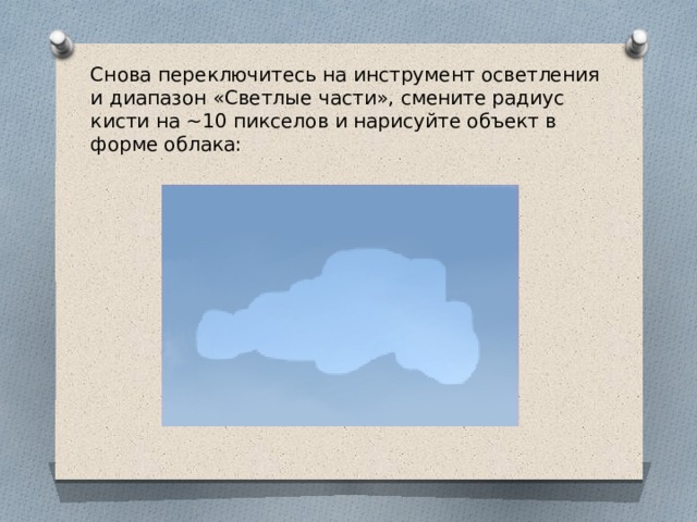 Снова переключитесь на инструмент осветления и диапазон «Светлые части», смените радиус кисти на ~10 пикселов и нарисуйте объект в форме облака: 