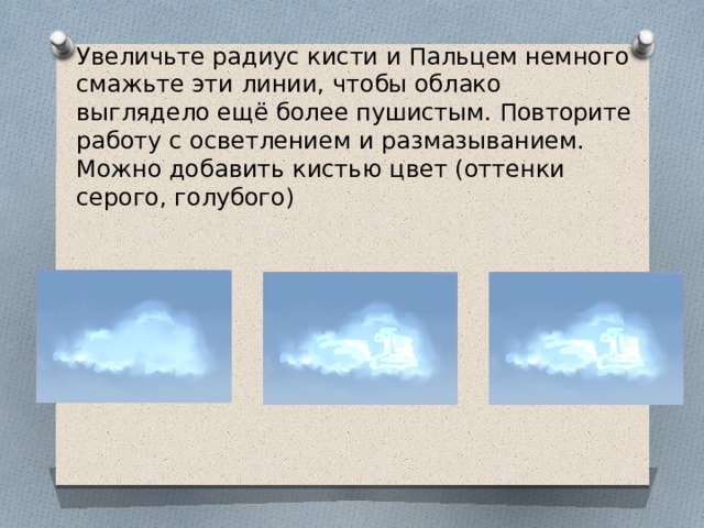 Увеличьте радиус кисти и Пальцем немного смажьте эти линии, чтобы облако выглядело ещё более пушистым. Повторите работу с осветлением и размазыванием. Можно добавить кистью цвет (оттенки серого, голубого)   