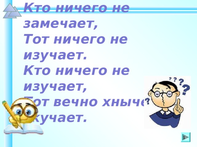 Кто ничего не замечает, Тот ничего не изучает. Кто ничего не изучает, Тот вечно хнычет и скучает. Шаблон для создания презентаций к урокам математики. Савченко Е.М.   
