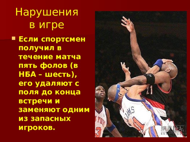 Нарушения в игре Если спортсмен получил в течение матча пять фолов (в НБА – шесть), его удаляют с поля до конца встречи и заменяют одним из запасных игроков.  