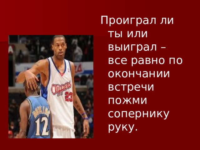 Проиграл ли ты или выиграл – все равно по окончании встречи пожми сопернику руку. 