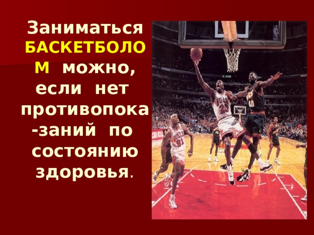 Заниматься БАСКЕТБОЛОМ можно, если нет противопока-заний по состоянию здоровья .   