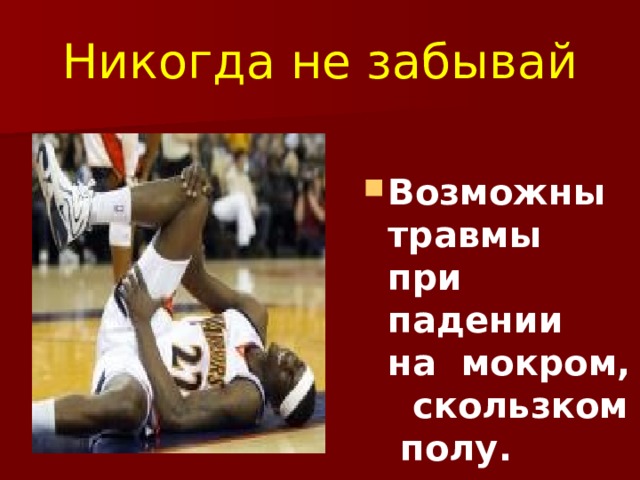 Никогда не забывай Возможны травмы при падении на мокром, скользком полу. 