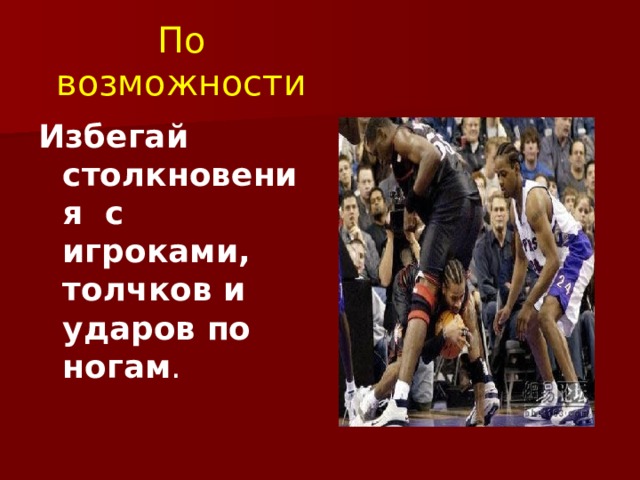 По возможности Избегай столкновения с игроками, толчков и ударов по ногам . 