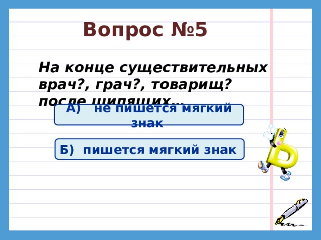 Вопрос №4 На конце кратких прилагательных после шипящих… А)Всегда пишется мягкий знак  Б)Не пишется мягкий знак  