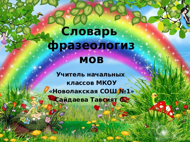 Словарь  фразеологизмов Учитель начальных  классов МКОУ  «Новолакская СОШ №1» Сайдаева Тавсият С. 