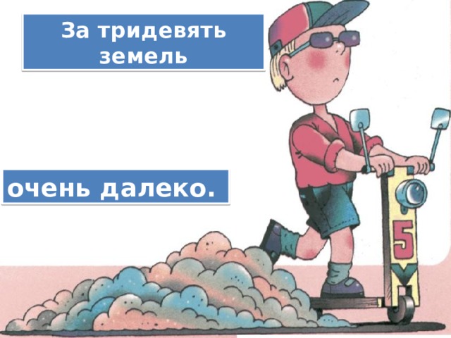 За тридевять земель Очень далеко. очень далеко. 