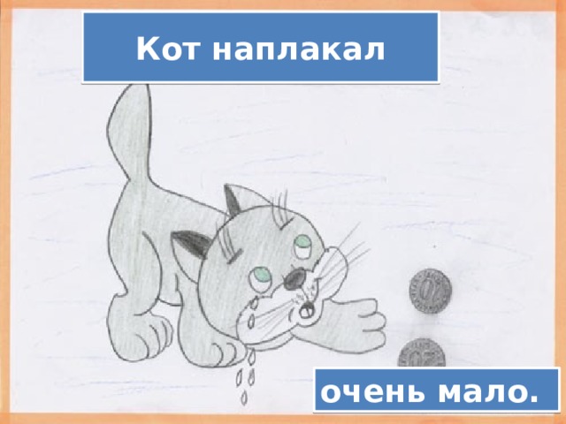 Кот наплакал очень мало. 