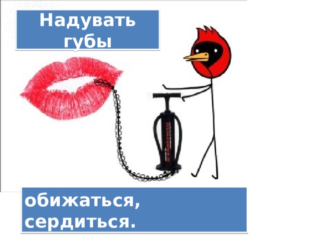 Надувать губы обижаться, сердиться. 