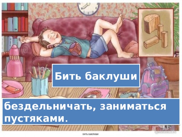 Бить баклуши бездельничать, заниматься пустяками . 