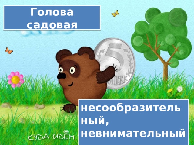 Голова садовая несообразительный, невнимательный . 