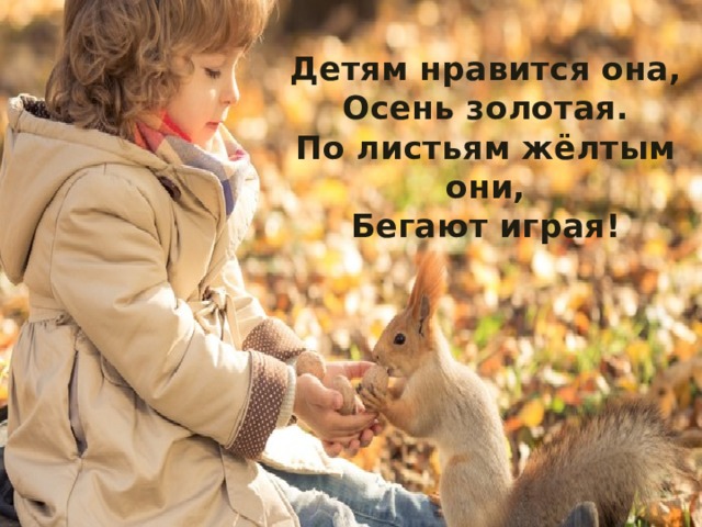  Детям нравится она,  Осень золотая.  По листьям жёлтым они,  Бегают играя! 