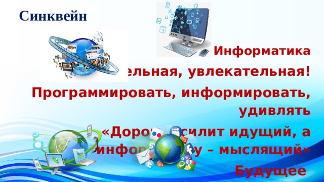 Синквейн Информатика Удивительная, увлекательная! Программировать, информировать, удивлять «Дорогу осилит идущий, а информатику – мыслящий» Будущее 
