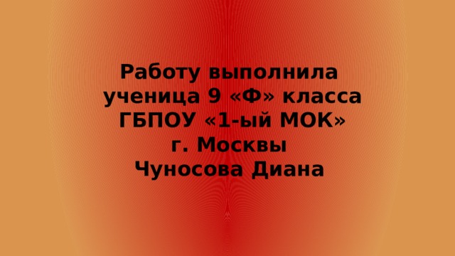 Работу выполнила  ученица 9 «Ф» класса  ГБПОУ «1-ый МОК»  г. Москвы  Чуносова Диана   